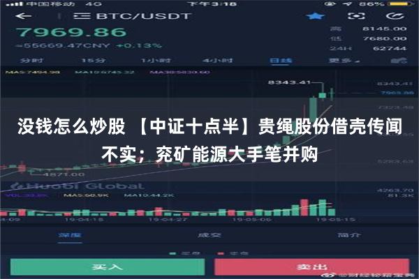 没钱怎么炒股 【中证十点半】贵绳股份借壳传闻不实；兖矿能源大手笔并购