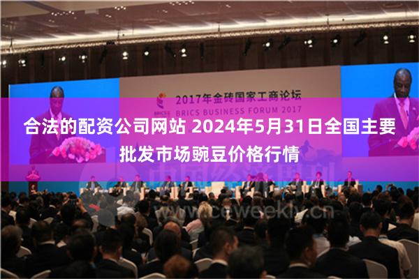 合法的配资公司网站 2024年5月31日全国主要批发市场豌豆价格行情