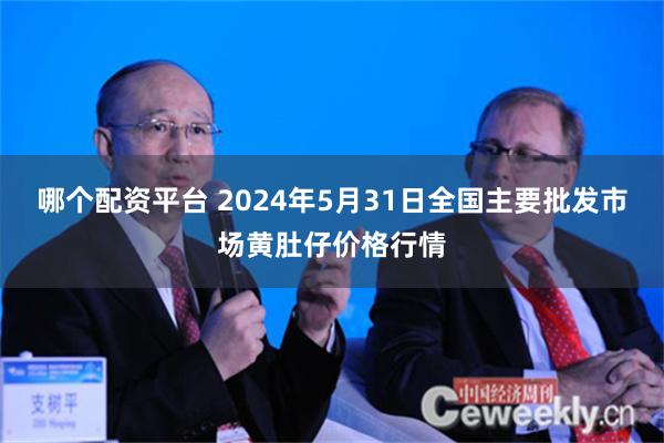 哪个配资平台 2024年5月31日全国主要批发市场黄肚仔价格行情