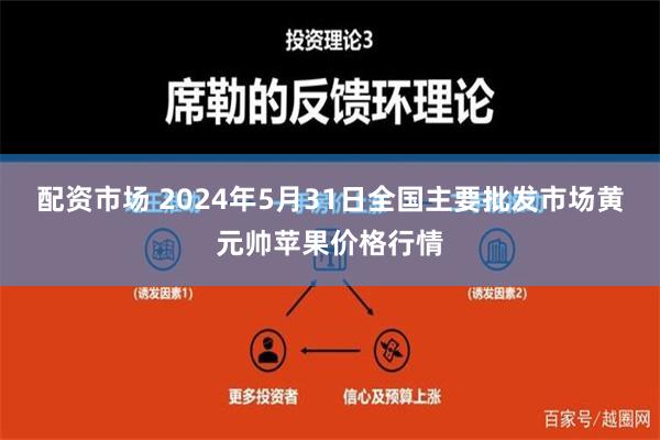 配资市场 2024年5月31日全国主要批发市场黄元帅苹果价格行情