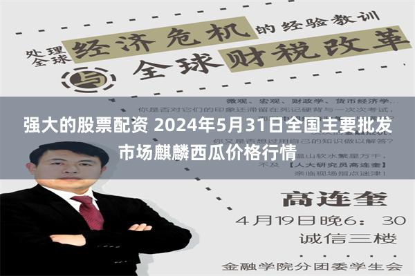 强大的股票配资 2024年5月31日全国主要批发市场麒麟西瓜价格行情