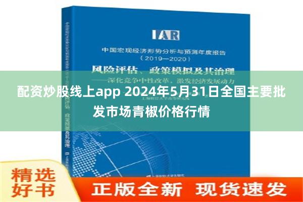 配资炒股线上app 2024年5月31日全国主要批发市场青椒价格行情