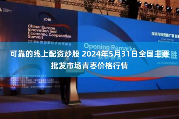 可靠的线上配资炒股 2024年5月31日全国主要批发市场青枣价格行情