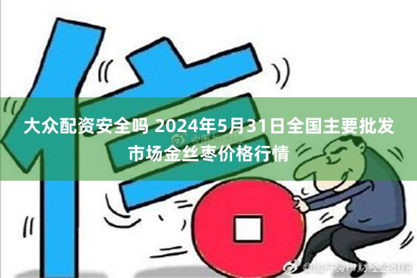 大众配资安全吗 2024年5月31日全国主要批发市场金丝枣价格行情