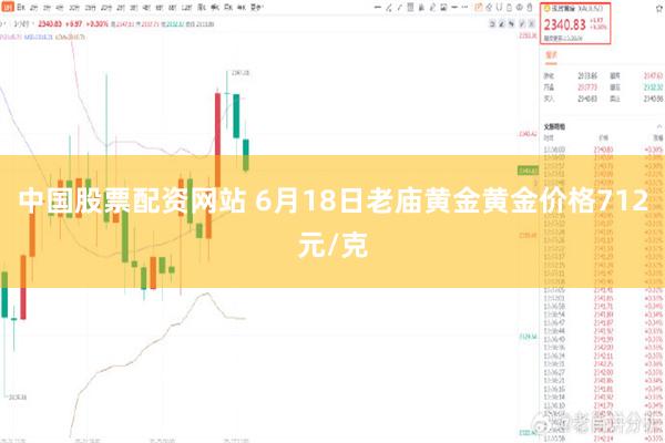 中国股票配资网站 6月18日老庙黄金黄金价格712元/克