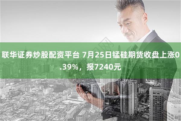 联华证券炒股配资平台 7月25日锰硅期货收盘上涨0.39%，报7240元