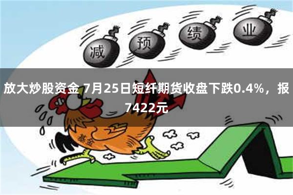 放大炒股资金 7月25日短纤期货收盘下跌0.4%，报7422元