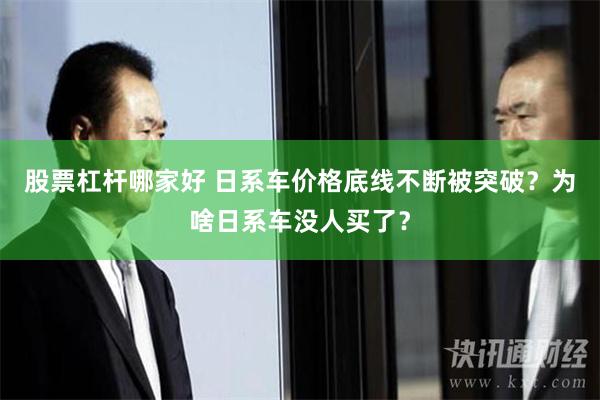 股票杠杆哪家好 日系车价格底线不断被突破？为啥日系车没人买了？