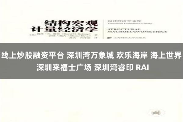 线上炒股融资平台 深圳湾万象城 欢乐海岸 海上世界 深圳来福士广场 深圳湾睿印 RAI