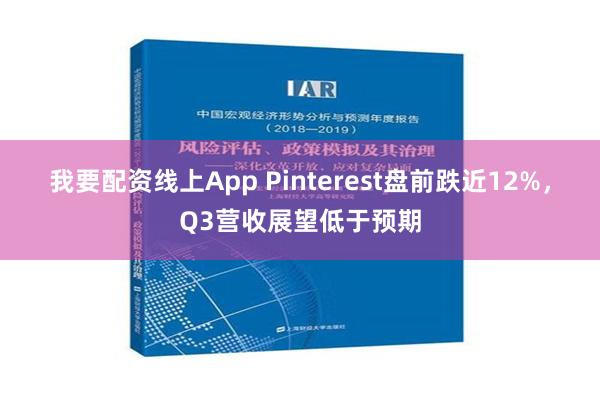 我要配资线上App Pinterest盘前跌近12%，Q3营收展望低于预期