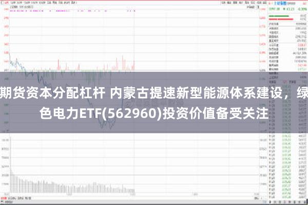 期货资本分配杠杆 内蒙古提速新型能源体系建设，绿色电力ETF(562960)投资价值备受关注