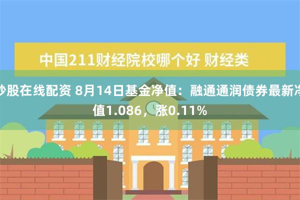 炒股在线配资 8月14日基金净值：融通通润债券最新净值1.086，涨0.11%