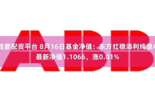 我要配资平台 8月16日基金净值：东方红稳添利纯债A最新净值1.1066，涨0.01%