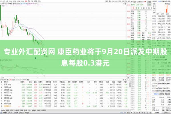 专业外汇配资网 康臣药业将于9月20日派发中期股息每股0.3港元