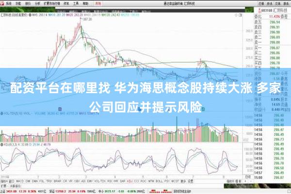 配资平台在哪里找 华为海思概念股持续大涨 多家公司回应并提示风险