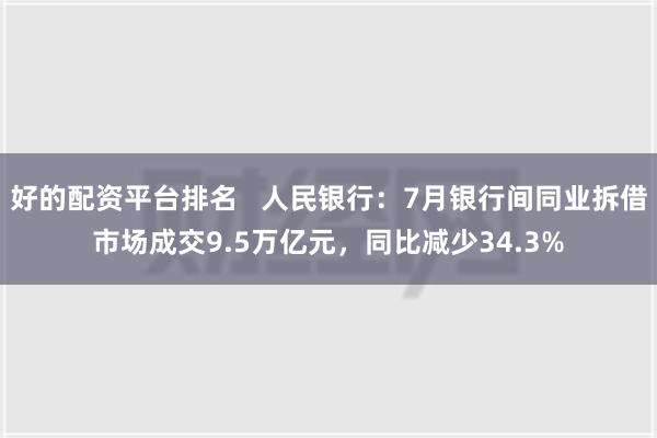 好的配资平台排名   人民银行：7月银行间同业拆借市场成交9.5万亿元，同比减少34.3%