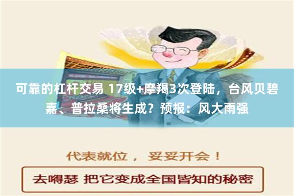 可靠的杠杆交易 17级+摩羯3次登陆，台风贝碧嘉、普拉桑将生成？预报：风大雨强