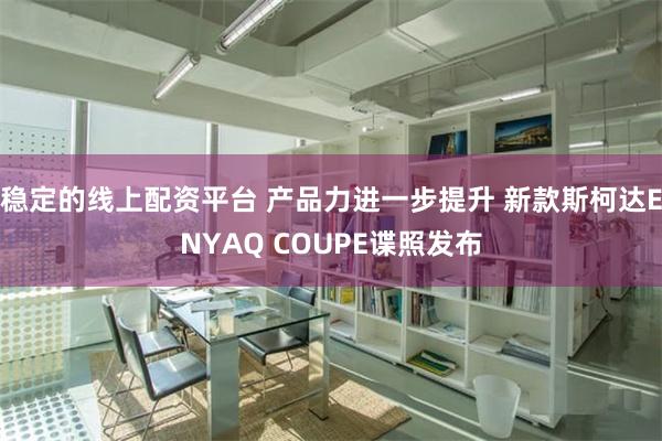 稳定的线上配资平台 产品力进一步提升 新款斯柯达ENYAQ COUPE谍照发布