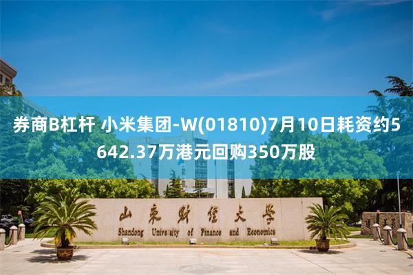 券商B杠杆 小米集团-W(01810)7月10日耗资约5642.37万港元回购350万股