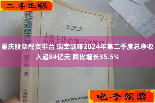 重庆股票配资平台 瑞幸咖啡2024年第二季度总净收入超84亿元 同比增长35.5%