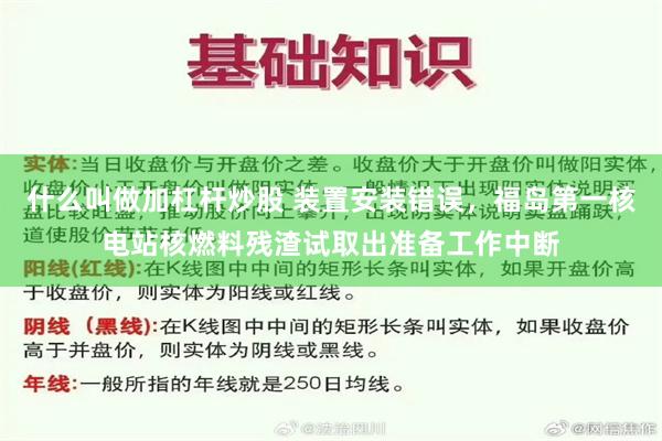 什么叫做加杠杆炒股 装置安装错误，福岛第一核电站核燃料残渣试取出准备工作中断