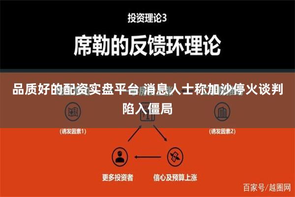 品质好的配资实盘平台 消息人士称加沙停火谈判陷入僵局