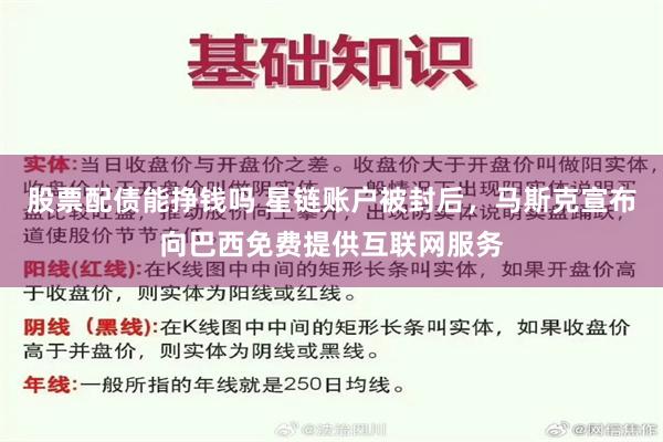 股票配债能挣钱吗 星链账户被封后，马斯克宣布向巴西免费提供互联网服务