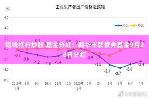 借钱杠杆炒股 基金分红：鹏华丰颐债券基金9月26日分红