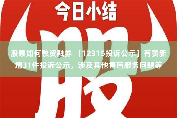 股票如何融资融券 【12315投诉公示】有赞新增31件投诉公示，涉及其他售后服务问题等