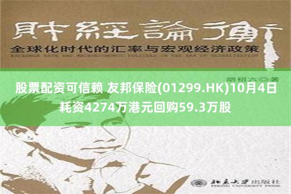 股票配资可信赖 友邦保险(01299.HK)10月4日耗资4274万港元回购59.3万股