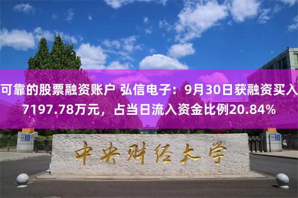 可靠的股票融资账户 弘信电子：9月30日获融资买入7197.78万元，占当日流入资金比例20.84%