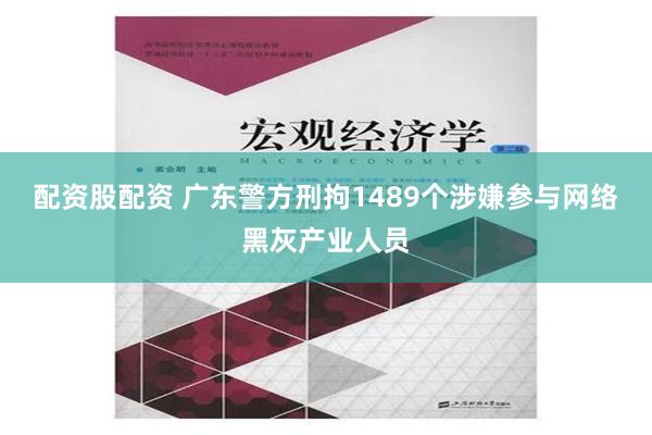 配资股配资 广东警方刑拘1489个涉嫌参与网络黑灰产业人员