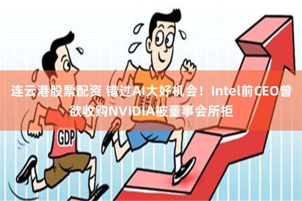 连云港股票配资 错过AI大好机会！Intel前CEO曾欲收购NVIDIA被董事会所拒