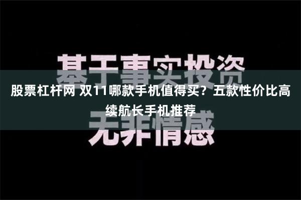 股票杠杆网 双11哪款手机值得买？五款性价比高续航长手机推荐