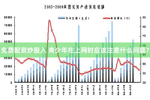 免费配资炒股入 青少年在上网时应该注意什么问题？