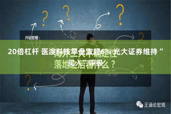 20倍杠杆 医渡科技早盘涨超6% 光大证券维持“买入”评级