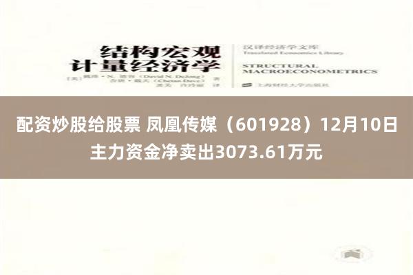 配资炒股给股票 凤凰传媒（601928）12月10日主力资金净卖出3073.61万元