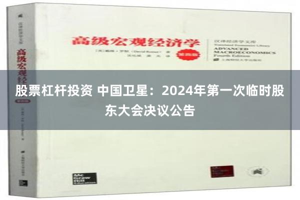 股票杠杆投资 中国卫星：2024年第一次临时股东大会决议公告