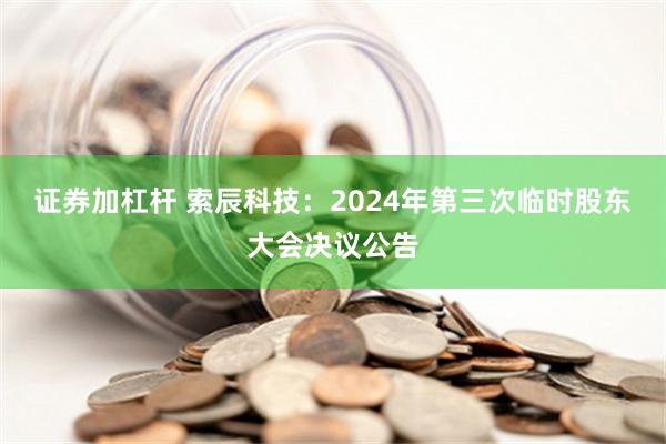 证券加杠杆 索辰科技：2024年第三次临时股东大会决议公告