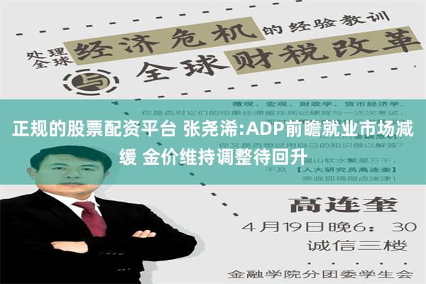 正规的股票配资平台 张尧浠:ADP前瞻就业市场减缓 金价维持调整待回升