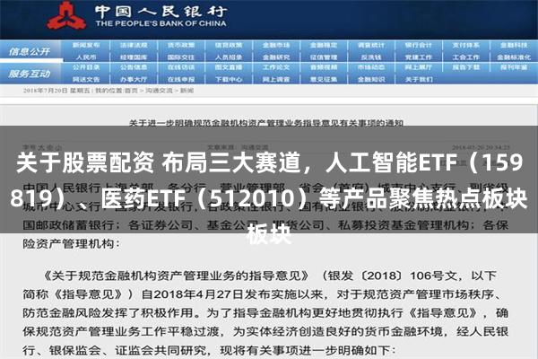 关于股票配资 布局三大赛道，人工智能ETF（159819）、医药ETF（512010）等产品聚焦热点板块