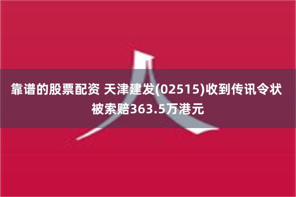 靠谱的股票配资 天津建发(02515)收到传讯令状 被索赔363.5万港元