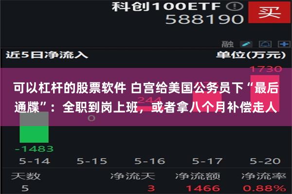 可以杠杆的股票软件 白宫给美国公务员下“最后通牒”：全职到岗上班，或者拿八个月补偿走人