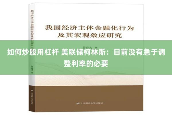 如何炒股用杠杆 美联储柯林斯：目前没有急于调整利率的必要