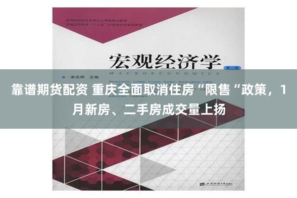 靠谱期货配资 重庆全面取消住房“限售“政策，1月新房、二手房成交量上扬