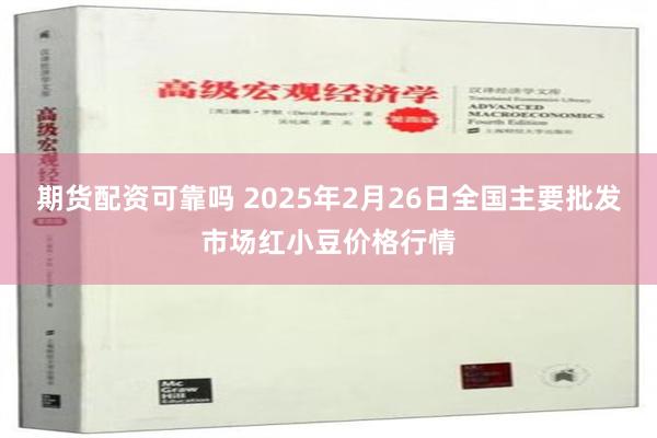 期货配资可靠吗 2025年2月26日全国主要批发市场红小豆价格行情