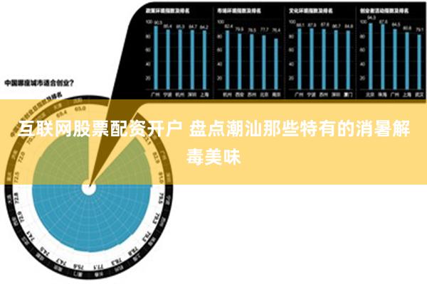 互联网股票配资开户 盘点潮汕那些特有的消暑解毒美味